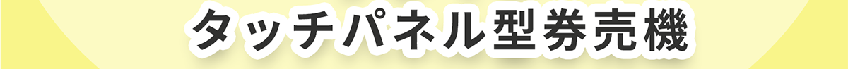タッチパネル型券売機