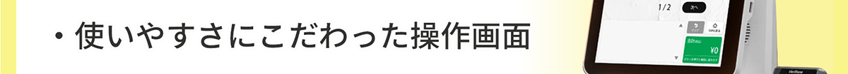 使いやすさにこだわった操作画面