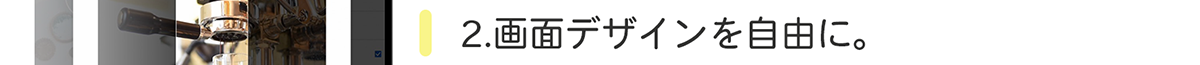 2.画面デザインを自由に。