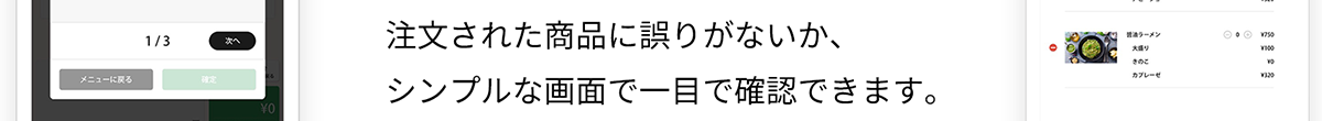 注文された商品に誤りがないか、シンプルな画面で一目で確認できます。