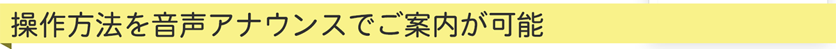 操作方法を音声アナウンスでご案内が可能