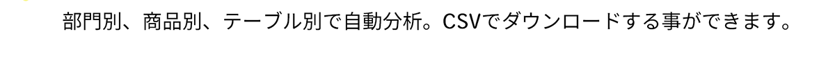 部門別、商品別、テーブル別で自動分析。CSVでダウンロードする事ができます。