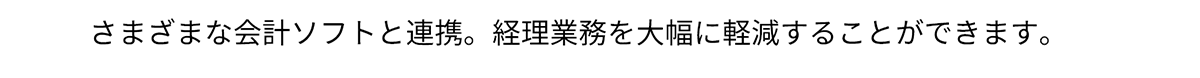 さまざまな会計ソフトと連携。経理業務を大幅に軽減することができます。