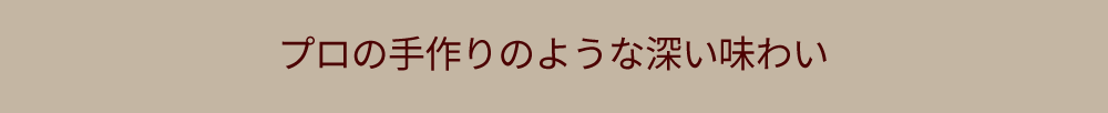 プロの手作りのような深い味わい