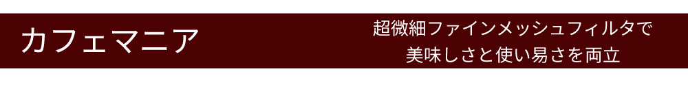 カフェマニア　超微細ファインメッシュフィルタで美味しさと使い易さを両立