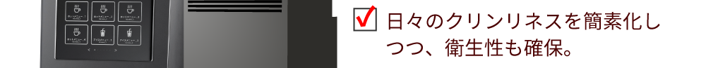 日々のクリンリネスを簡素化しつつ、衛生性も確保。