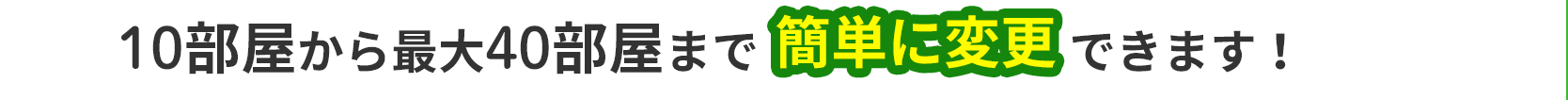 10部屋から最大40部屋まで簡単に変更できます！