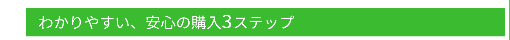 分かりやすい、安心の購入3ステップ